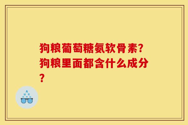 狗粮葡萄糖氨软骨素?狗粮里面都含什么成分? 狗粮葡萄糖氨软骨素?狗粮里面都含什么成分?