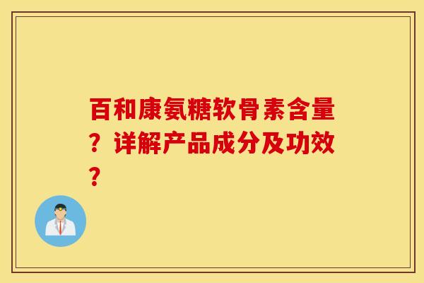 百和康氨糖软骨素含量？详解产品成分及功效？