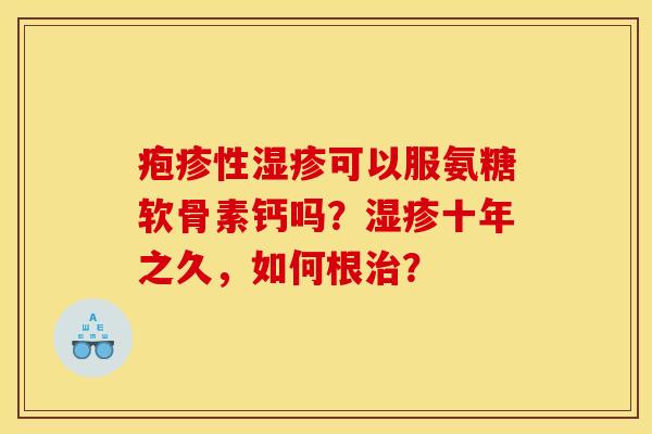 疱疹性湿疹可以服氨糖软骨素钙吗？湿疹十年之久，如何根治？