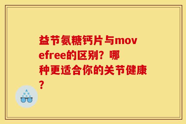 益节氨糖钙片与movefree的区别?哪种更适合你的关节健康? 益节氨糖钙片与movefree的区别?哪种更适合你的关节健康?