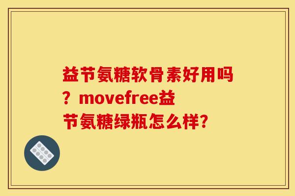 益节氨糖软骨素好用吗？movefree益节氨糖绿瓶怎么样？