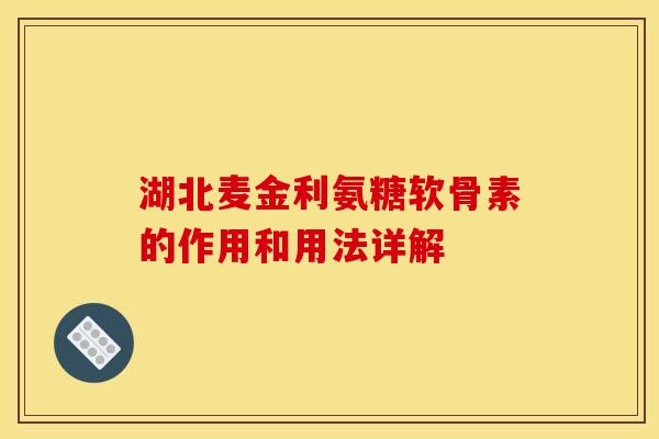湖北麦金利氨糖软骨素的作用和用法详解