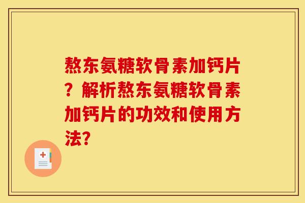 熬东氨糖软骨素加钙片？解析熬东氨糖软骨素加钙片的功效和使用方法？
