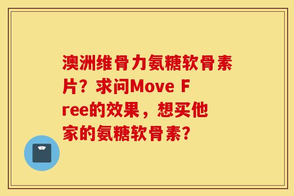 澳洲维骨力氨糖软骨素片？求问Move Free的效果，想买他家的氨糖软骨素？