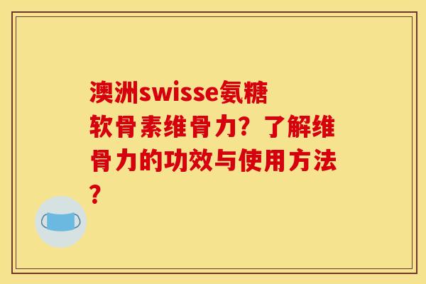 澳洲swisse氨糖软骨素维骨力?了解维骨力的功效与使用方法? 澳洲swisse氨糖软骨素维骨力?了解维骨力的功效与使用方法?