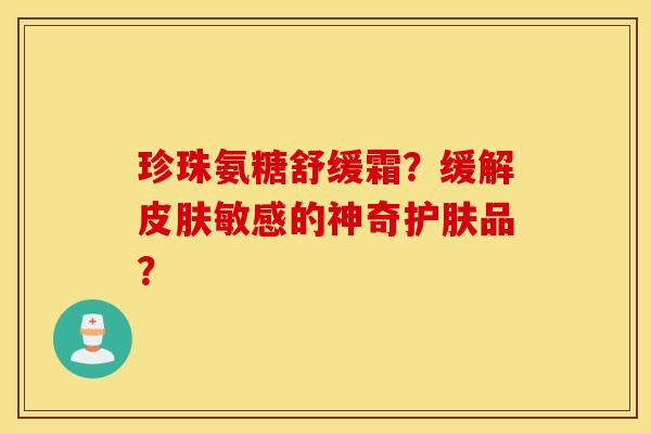 珍珠氨糖舒缓霜?缓解皮肤敏感的神奇护肤品? 珍珠氨糖舒缓霜?缓解皮肤敏感的神奇护肤品?