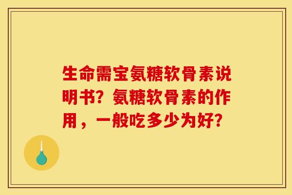 生命需宝氨糖软骨素说明书？氨糖软骨素的作用，一般吃多少为好？