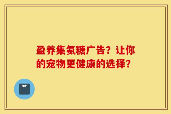 盈养集氨糖广告？让你的宠物更健康的选择？