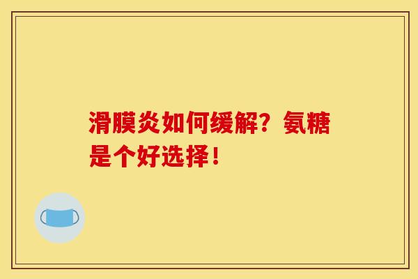 滑膜炎如何缓解?氨糖是个好选择! 滑膜炎如何缓解?氨糖是个好选择!