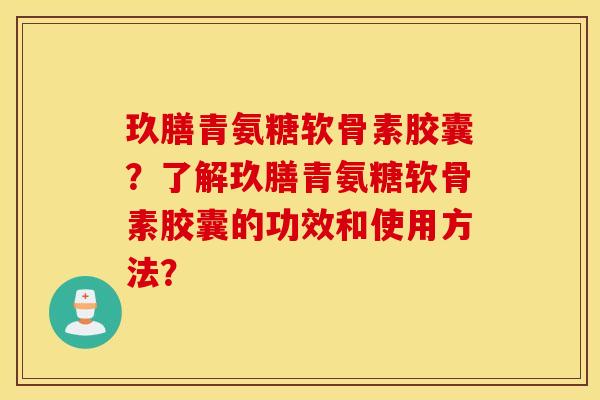玖膳青氨糖软骨素胶囊？了解玖膳青氨糖软骨素胶囊的功效和使用方法？