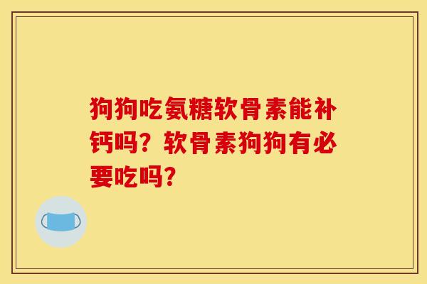 狗狗吃氨糖软骨素能补钙吗？软骨素狗狗有必要吃吗？