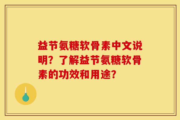 益节氨糖软骨素中文说明？了解益节氨糖软骨素的功效和用途？