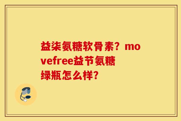益柒氨糖软骨素?movefree益节氨糖绿瓶怎么样? 益柒氨糖软骨素?movefree益节氨糖绿瓶怎么样?