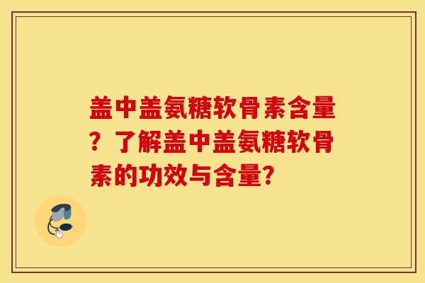 盖中盖氨糖软骨素含量?了解盖中盖氨糖软骨素的功效与含量? 盖中盖氨糖软骨素含量?了解盖中盖氨糖软骨素的功效与含量?
