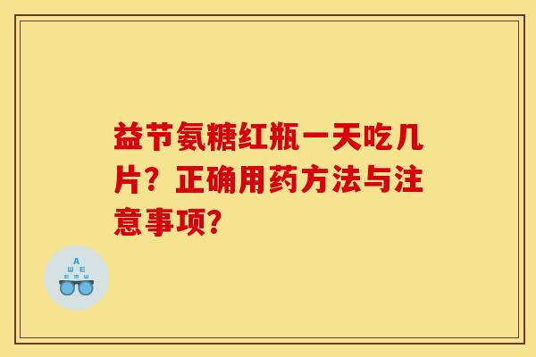 益节氨糖红瓶一天吃几片？正确用药方法与注意事项？
