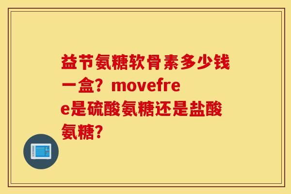 益节氨糖软骨素多少钱一盒？movefree是硫酸氨糖还是盐酸氨糖？