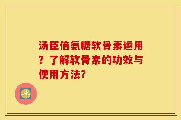 汤臣倍氨糖软骨素运用?了解软骨素的功效与使用方法? 汤臣倍氨糖软骨素运用?了解软骨素的功效与使用方法?