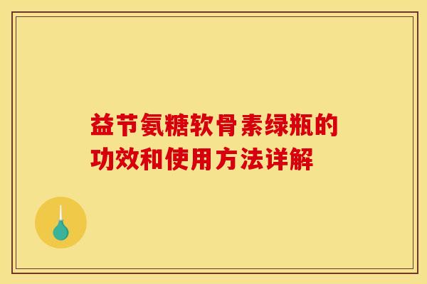 益节氨糖软骨素绿瓶的功效和使用方法详解