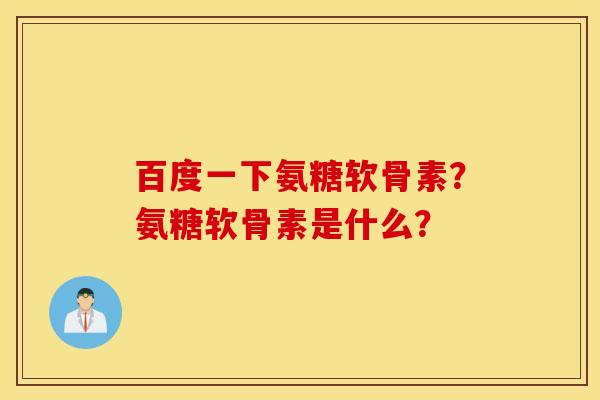百度一下氨糖软骨素？氨糖软骨素是什么？
