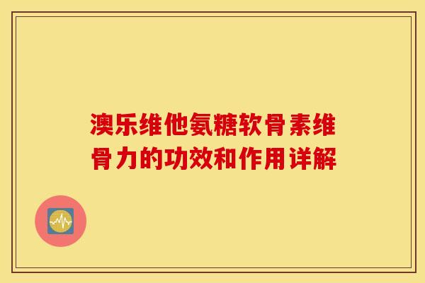 澳乐维他氨糖软骨素维骨力的功效和作用详解