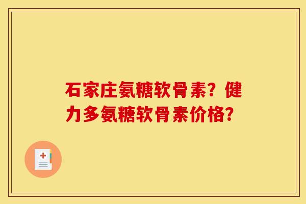 石家庄氨糖软骨素?健力多氨糖软骨素价格? 石家庄氨糖软骨素?健力多氨糖软骨素价格?