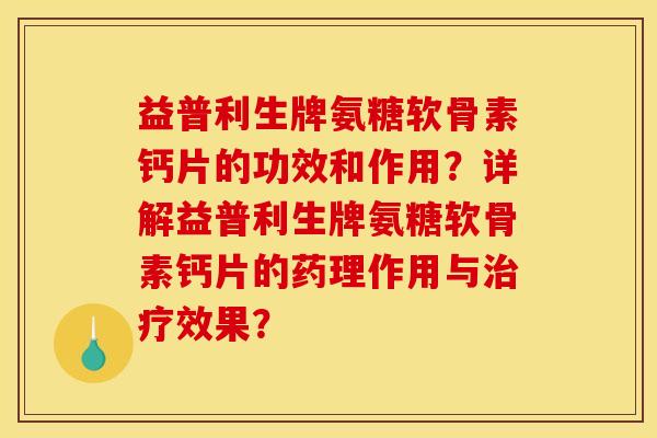 益普利生牌氨糖软骨素钙片的功效和作用？详解益普利生牌氨糖软骨素钙片的药理作用与治疗效果？