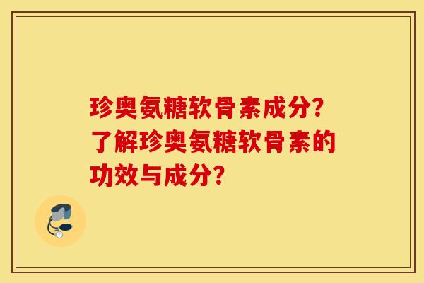 珍奥氨糖软骨素成分？了解珍奥氨糖软骨素的功效与成分？