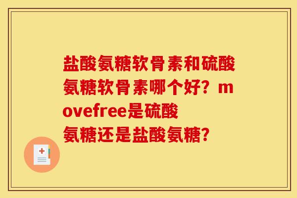 盐酸氨糖软骨素和硫酸氨糖软骨素哪个好?movefree是硫酸氨糖还是盐酸氨糖? 盐酸氨糖软骨素和硫酸氨糖软骨素哪个好?movefree是硫酸氨糖还是盐酸氨糖?