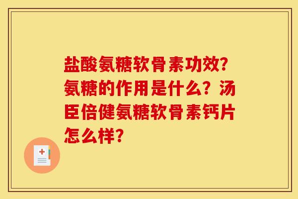 盐酸氨糖软骨素功效？氨糖的作用是什么？汤臣倍健氨糖软骨素钙片怎么样？