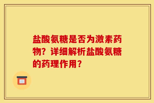 盐酸氨糖是否为激素药物？详细解析盐酸氨糖的药理作用？