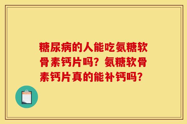糖尿病的人能吃氨糖软骨素钙片吗?氨糖软骨素钙片真的能补钙吗? 糖尿病的人能吃氨糖软骨素钙片吗?氨糖软骨素钙片真的能补钙吗?