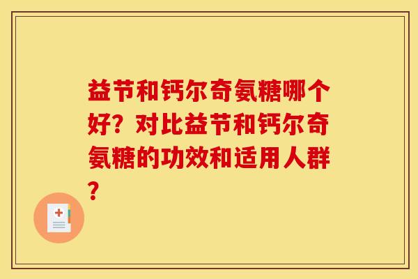 益节和钙尔奇氨糖哪个好？对比益节和钙尔奇氨糖的功效和适用人群？