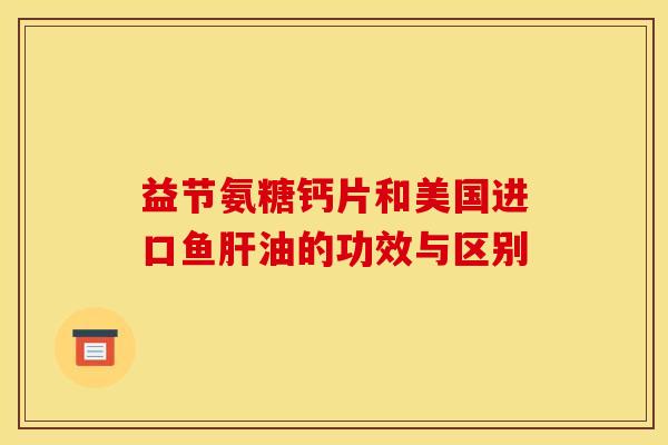 益节氨糖钙片和美国进口鱼肝油的功效与区别