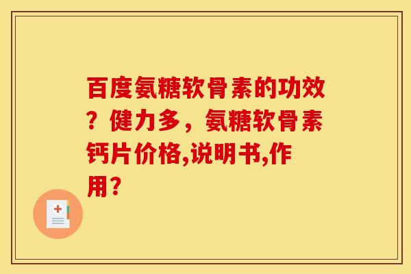 百度氨糖软骨素的功效？健力多，氨糖软骨素钙片价格,说明书,作用？