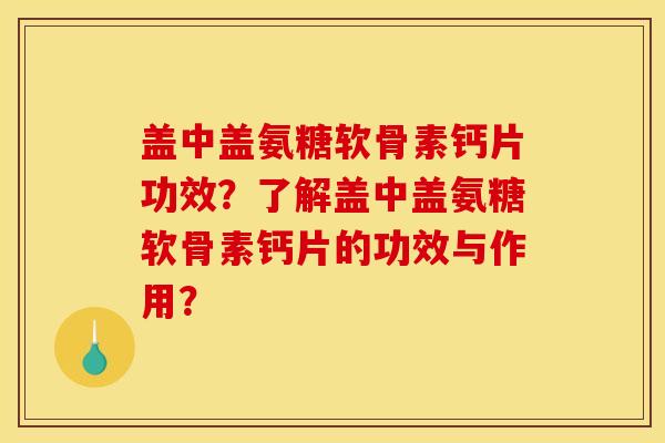 盖中盖氨糖软骨素钙片功效？了解盖中盖氨糖软骨素钙片的功效与作用？
