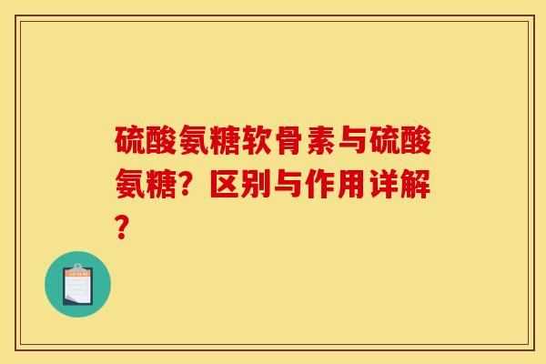硫酸氨糖软骨素与硫酸氨糖？区别与作用详解？