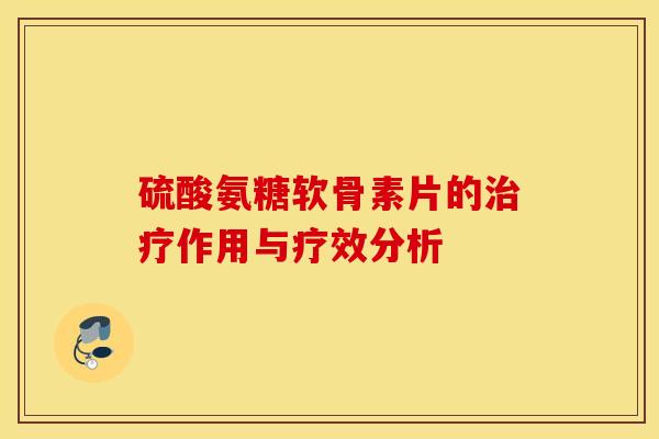 硫酸氨糖软骨素片的治疗作用与疗效分析
