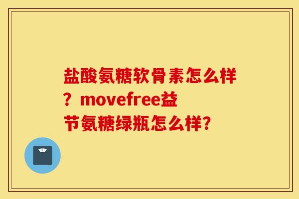 盐酸氨糖软骨素怎么样？movefree益节氨糖绿瓶怎么样？
