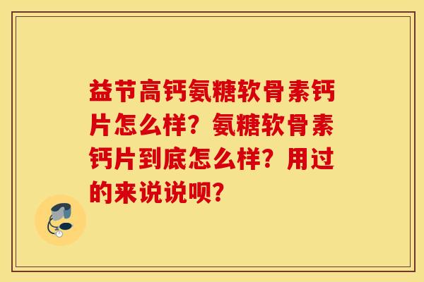 益节高钙氨糖软骨素钙片怎么样？氨糖软骨素钙片到底怎么样？用过的来说说呗？