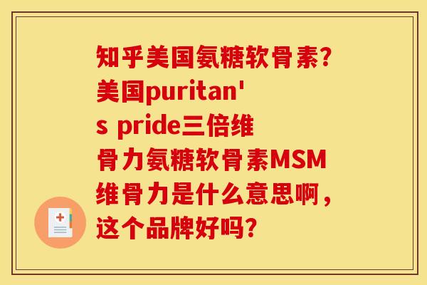 知乎美国氨糖软骨素？美国puritan's pride三倍维骨力氨糖软骨素MSM维骨力是什么意思啊，这个品牌好吗？