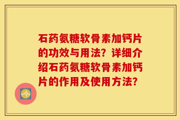 石药氨糖软骨素加钙片的功效与用法?详细介绍石药氨糖软骨素加钙片的作用及使用方法? 石药氨糖软骨素加钙片的功效与用法?详细介绍石药氨糖软骨素加钙片的作用及使用方法?
