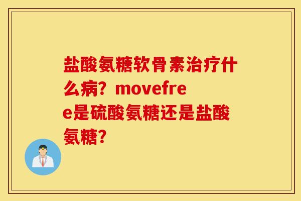 盐酸氨糖软骨素治疗什么病？movefree是硫酸氨糖还是盐酸氨糖？