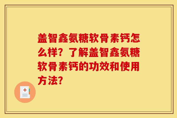 盖智鑫氨糖软骨素钙怎么样？了解盖智鑫氨糖软骨素钙的功效和使用方法？