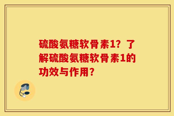 硫酸氨糖软骨素1？了解硫酸氨糖软骨素1的功效与作用？