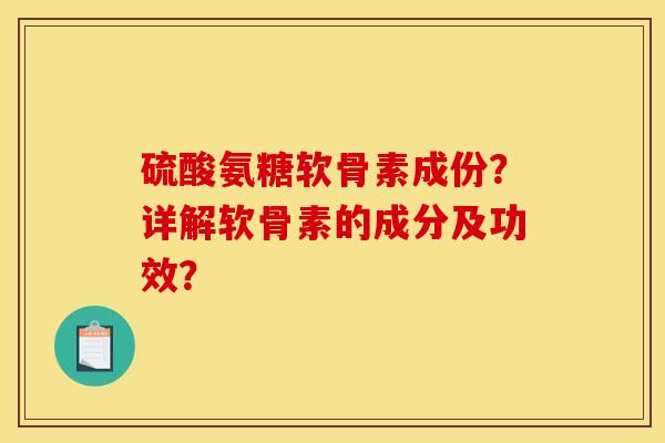 硫酸氨糖软骨素成份？详解软骨素的成分及功效？