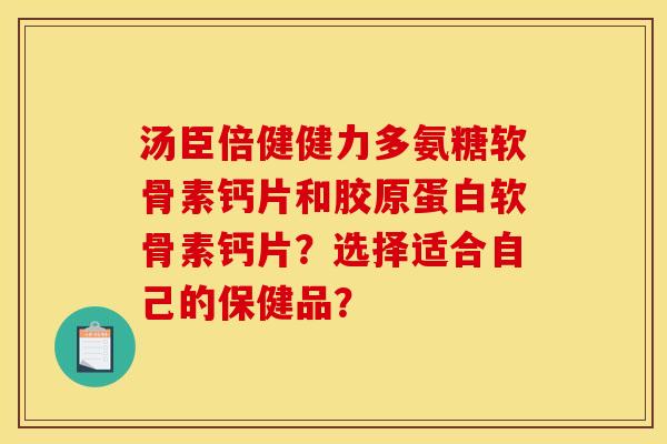 汤臣倍健健力多氨糖软骨素钙片和胶原蛋白软骨素钙片？选择适合自己的保健品？