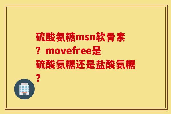 硫酸氨糖msn软骨素？movefree是硫酸氨糖还是盐酸氨糖？