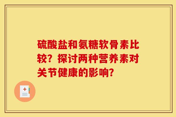 硫酸盐和氨糖软骨素比较？探讨两种营养素对关节健康的影响？