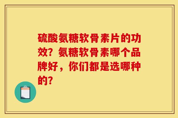 硫酸氨糖软骨素片的功效？氨糖软骨素哪个品牌好，你们都是选哪种的？
