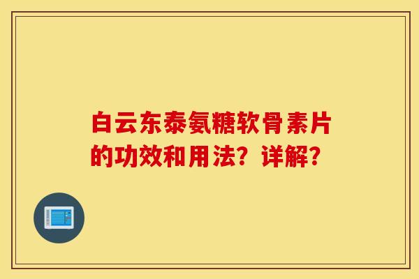 白云东泰氨糖软骨素片的功效和用法?详解? 白云东泰氨糖软骨素片的功效和用法?详解?